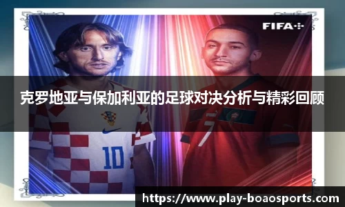 克罗地亚与保加利亚的足球对决分析与精彩回顾