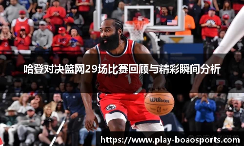 哈登对决篮网29场比赛回顾与精彩瞬间分析