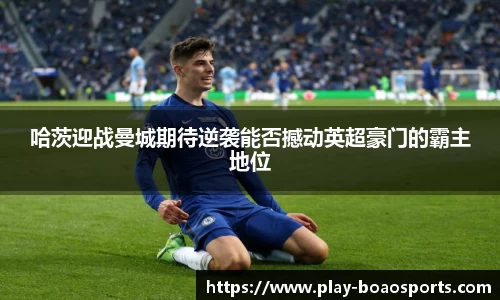 哈茨迎战曼城期待逆袭能否撼动英超豪门的霸主地位